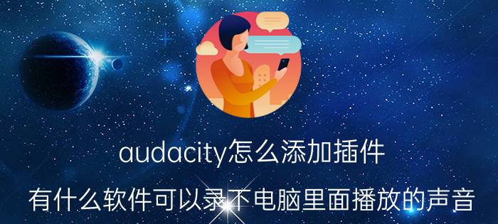 audacity怎么添加插件 有什么软件可以录下电脑里面播放的声音？